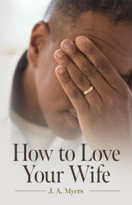 Title: How to Love Your Wife, Author: J A Myers
