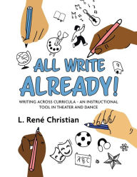 Title: All Write Already!: Writing Across Curricula - An Instructional Tool in Theater and Dance, Author: L. René Christian