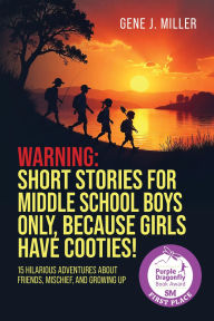 Title: WARNING! SHORT STORIES FOR MIDDLE SCHOOL BOYS ONLY, BECAUSE GIRLS HAVE COOTIES!: 15 Hilarious Adventures About Friends, Mischief, and Growing Up, Author: Gene J. Miller