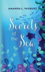Title: Secrets of the Sea, Author: Amanda L. Vasquez
