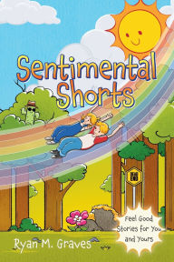 Title: Sentimental Shorts: Feel Good Stories for You and Yours, Author: Ryan M Graves