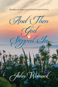 Title: And Then God Stepped In: Stories of Amazing God Interventions, Author: John Womack