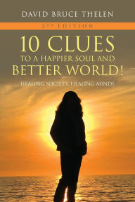 Title: 10 Clues to a Happier Soul and a Better World! 2nd Edition: Healing Society, Healing Minds, Author: David Bruce Thelen
