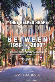 Title: They Helped Shape Philadelphia between 1950 and 2000: Volume II, Author: WD Palmer
