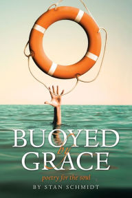 Title: BUOYED BY GRACE: poetry for the soul, Author: Stan Schmidt