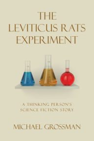 Title: The Leviticus Rats Experiment: A Thinking Person's Science Fiction Story, Author: Michael Grossman