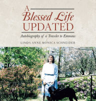 Title: A BLESSED LIFE Updated: Autobiography of a Traveler to Emmaus, Author: Linda Anne Monica Schneider