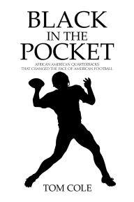 Title: Black in the Pocket: African American Quarterbacks that changed the face of American Football, Author: Tom Cole