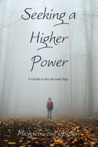 Title: Seeking a Higher Power: A Guide to the Second Step, Author: Michael Cowl Gordon