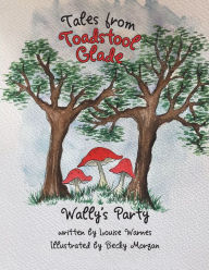 Title: Tales from Toadstool Glade: Wally's Party, Author: Louise Warnes