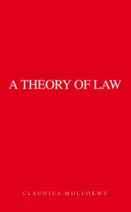 Title: A Theory of Law, Author: Claudius Mollokwu
