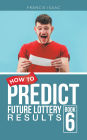 HOW TO PREDICT FUTURE LOTTERY RESULTS: BOOK 6