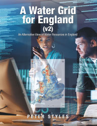 Title: A Water Grid for England (v2): An Alternative View of Water Resources in England, Author: Peter Styles