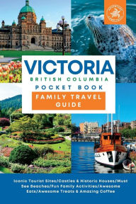 Title: Victoria British Columbia Pocket Book Family Travel Guide: Iconic Tourist sites, Castles & Historic Houses, Must See Beaches, Family Fun Activities, Awesome Eats, Treats and Coffe, Author: Kathy Campitelli