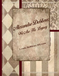 Title: Alexandre Deblieux-We Are His Legacy, Author: Lynda DeBlieux-Hlywiak