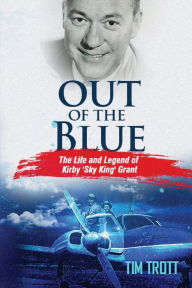 Title: Out of the Blue: The Life and Legend of Kirby (Sky King) Grant, Author: Tim Trott
