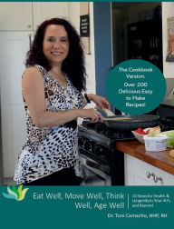 Title: Eat Well, Move Well, Think Well, Age Well - The Cookbook: 10 Steps for Health & Longevity in Your 40's and Beyond, Author: Toni Camacho