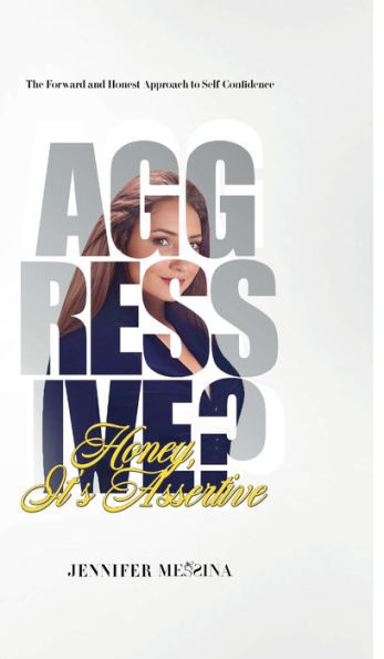 Aggressive? Honey, It's Assertive: The Forward and Honest Approach to Self-Confidence