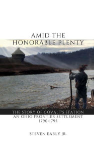 Title: Amid the Honorable Plenty: The Story of Covalt's Station, an Ohio Frontier Settlement, Author: Steven Early Jr.