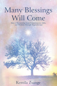 Title: Many Blessings Will Come: Tales of Recovering Inner Commitments, Gifts, and Wisdom Through Hypnotherapy, Author: Kemila Zsange