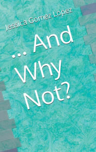 Title: ... And Why Not?, Author: Jessica Gomez Lopez