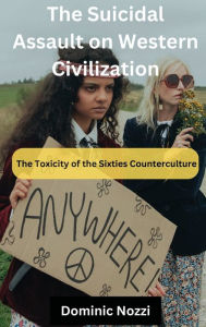 Title: The Suicidal Assault on Western Civilization: The Toxicity of the Sixties Counterculture, Author: Dom Nozzi