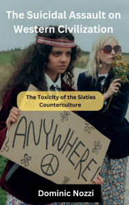 Title: The Suicidal Assault on Western Civilization: The Toxicity of the Sixties Counterculture, Author: Dom Nozzi