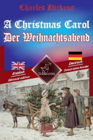 Title: A Christmas Carol - Der Weihnachtsabend: Bilingual parallel text - Zweisprachiger paralleler Text: English - German / Englisch - Deutsch, Author: Charles Dickens