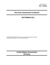 Title: Training Circular TC 1-19.51 The Army Ceremonial Conductor September 2022, Author: United States Government Us Army
