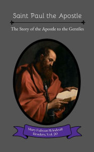 Title: Saint Paul the Apostle: The Story of the Apostle to the Gentiles, Author: Mary Fabyan Windeatt