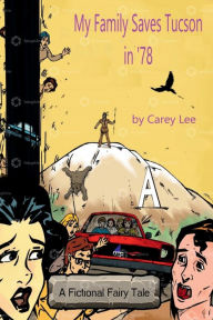 Title: My Family Saves Tucson in '78: A Fictional Fairy Tale, Author: Carey Lee