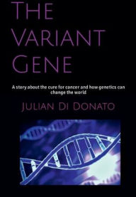 Title: The Variant Gene: A Story About The Cure For Cancer And How Genetics Can Change The World, Author: Julian Didonato