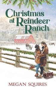 Title: Christmas at Reindeer Ranch: A Small-Town Christmas Romance Novel, Author: Megan Squires