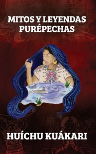 Title: MITOS Y LEYENDAS PURÉPECHAS, Author: Huíchu Kuákari