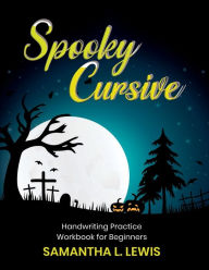 Title: Spooky Cursive Handwriting Practice Workbook for Beginners: A Spooky Halloween Themed Cursive Handwriting Practice Workbook for Beginners, Author: Samantha Lewis
