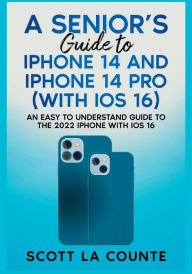 Title: A Seniors Guide to iPhone 14 and iPhone 14 Pro (with iOS 16): An Easy to Understand Guide to the 2022 iPhone with iOS 16, Author: Scott La Counte