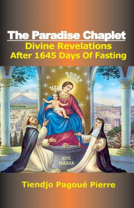 Title: The PARADISE CHAPLET: Divine Revelations after 1645 Days of Fasting:, Author: Pierre Tiendjo Pagoue