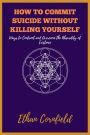 How to Commit Suicide Without Killing Yourself: Ways to Confront and Overcome the Absurdity of Existence