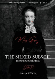 Title: The Silked Subsoil: Mary Graper - Whitechapel 1888 - The Origins - J The R, Author: Barbara Laudato