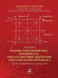 Title: Solving Trigonometric, Exponential & Logarithmic Equations And Evaluating Integrals - Volume 2 (hard cover), Author: Ngoc Lan Nguyen