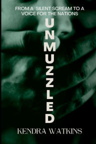 Title: UNMUZZLED: From A Silent Scream To A Voice For The Nations, Author: Kendra Watkins