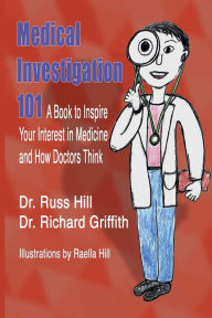 Title: Medical Investigation 101: A Book to Inspire Your Interest in Medicine and How Doctors Think, Author: Dr. Russ Hill