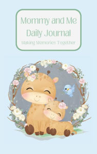 Title: Mommy and Me Daily Journal- Making Memories Together (Giraffe Edition): Keepsake Memory Journal- Together create the practice of sharing gratitude, mindfulness, positive affirmation, and love., Author: Elise Moody