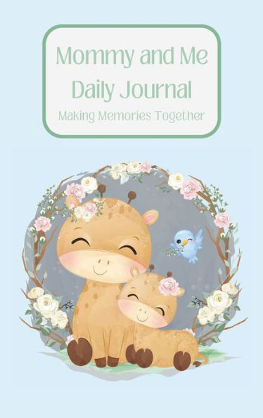 Mommy and Me Daily Journal- Making Memories Together (Giraffe Edition): Keepsake Memory Journal- Together create the practice of sharing gratitude, mindfulness, positive affirmation, and love.