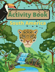 Title: South America Activity Book for Kids!: Suited for Ages 6-8 & Older, Author: J. Moore