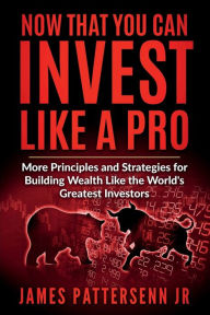Title: Now That You Can Invest Like a Stock Market Pro: More Principles and Strategies for Building Wealth Like the World's Greatest Investors, Author: James Pattersenn jr.