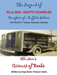 Title: The Legend of Ella Mae Gratts Shamblee Daughter of a Buffalo Soldier: Ella Mae's Circuit of Book, Author: Tanya Marie Tichenor Starks