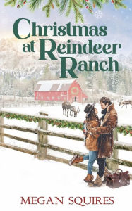 Title: Christmas at Reindeer Ranch: A Small-Town Christmas Romance Novel, Author: Megan Squires