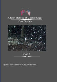 Title: Ghost Heroes of Gettysburg: Our Stories Part 1:, Author: Paul Avadanian Jr