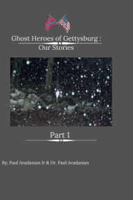 Title: Ghost Heroes of Gettysburg: Our Stories Part 1:, Author: Paul Avadanian Jr